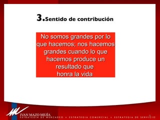 3. Sentido de contribución No somos grandes por lo que hacemos; nos hacemos grandes cuando lo que hacemos produce un resultado que  honra la vida  