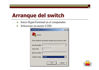 Arranque del switch
   Inicie HyperTerminal en el computador.
   Seleccione un puerto COM
 