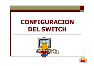 CONFIGURACION
  DEL SWITCH
 