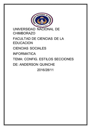 UNIVERSIDAD NACIONAL DE
CHIMBORAZO
FACULTAD DE CIENCIAS DE LA
EDUCACION
CIENCIAS SOCIALES
INFORMATICA
TEMA: CONFIG. ESTILOS SECCIONES
DE: ANDERSON QUINCHE
2016/28/11
 