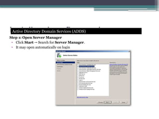 Install and configure roles:
Step 1: Open Server Manager
• Click Start Search for
→ Server Manager.
• It may open automatically on login
Active Directory Domain Services (ADDS)
ADDS
 