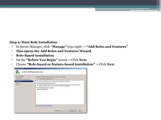 Step 2: Start Role Installation
• In Server Manager, click “Manage” (top-right) → “Add Roles and Features”
• This opens the Add Roles and Features Wizard
• Role-Based Installation
• On the "Before You Begin" screen Click
→ Next
• Choose "Role-based or feature-based installation" Click
→ Next
 
