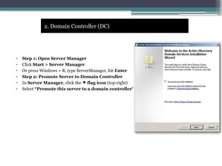 • Step 1: Open Server Manager
• Click Start > Server Manager
• Or press Windows + R, type ServerManager, hit Enter
• Step 2: Promote Server to Domain Controller
• In Server Manager, click the flag icon
⚑ (top-right)
• Select “Promote this server to a domain controller”
2. Domain Controller (DC)
 