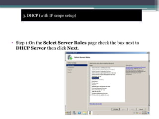 • Step 1:On the Select Server Roles page check the box next to
DHCP Server then click Next.
3. DHCP (with IP scope setup)
 