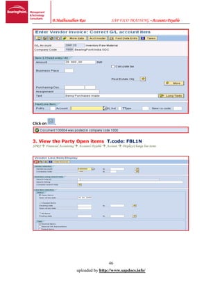 B.Madhusudhan Rao SAP FICO TRAINING –Accounts Payable
46
uploaded by http://www.sapdocs.info/
Click on .
3. View the Party Open items T.code: FBL1N
SPRO  Financial Accounting  Accounts Payable  Account  Display/Change line items
 