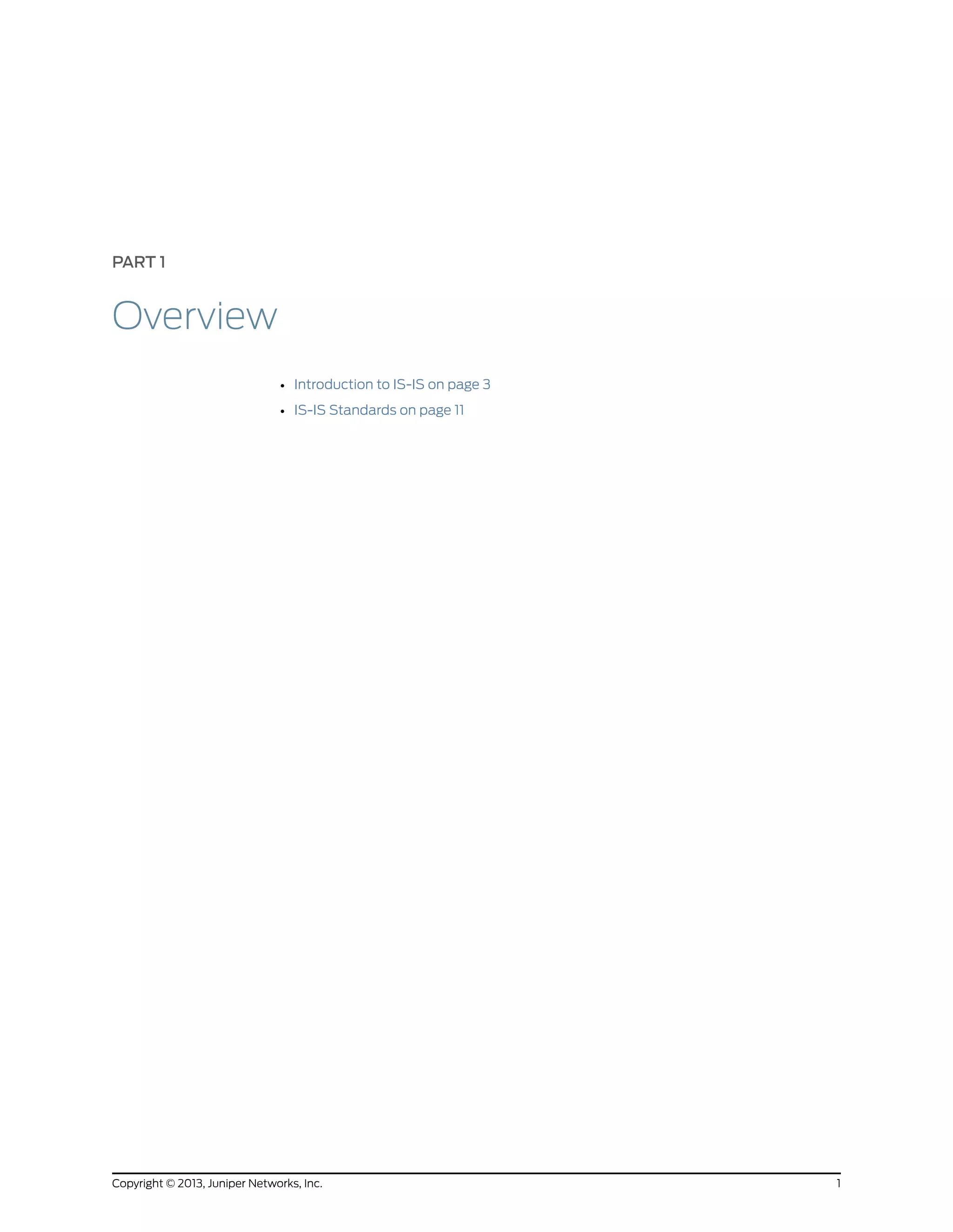 PART 1
Overview
• Introduction to IS-IS on page 3
• IS-IS Standards on page 11
1Copyright © 2013, Juniper Networks, Inc.
 