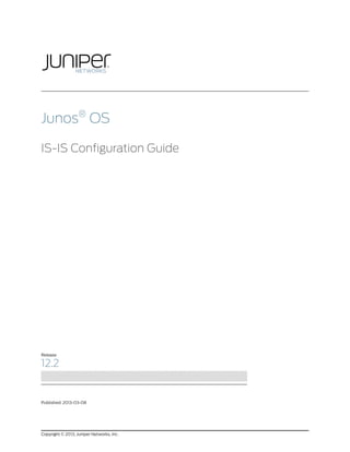 Junos®
OS
IS-IS Configuration Guide
Release
12.2
Published: 2013-03-08
Copyright © 2013, Juniper Networks, Inc.
 