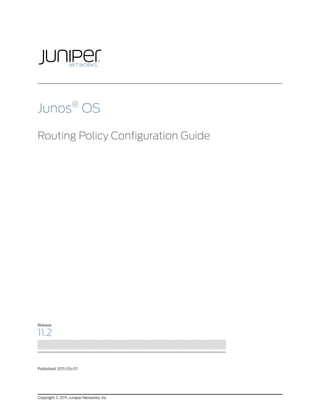 Junos® OS

Routing Policy Configuration Guide




Release

11.2


Published: 2011-05-07




Copyright © 2011, Juniper Networks, Inc.
 