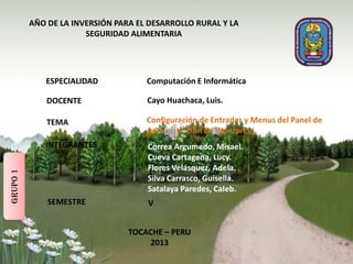 AÑO DE LA INVERSIÓN PARA EL DESARROLLO RURAL Y LA
SEGURIDAD ALIMENTARIA
Computación E InformáticaESPECIALIDAD
DOCENTE Cayo Huachaca, Luis.
TEMA Configuración de Entradas y Menus del Panel de
Administración de Wordpress.
INTEGRANTES Correa Argumedo, Misael.
Cueva Cartagena, Lucy.
Flores Velásquez, Adela.
Silva Carrasco, Guisella.
Satalaya Paredes, Caleb.
SEMESTRE V
TOCACHE – PERU
2013
GRUPO1
 