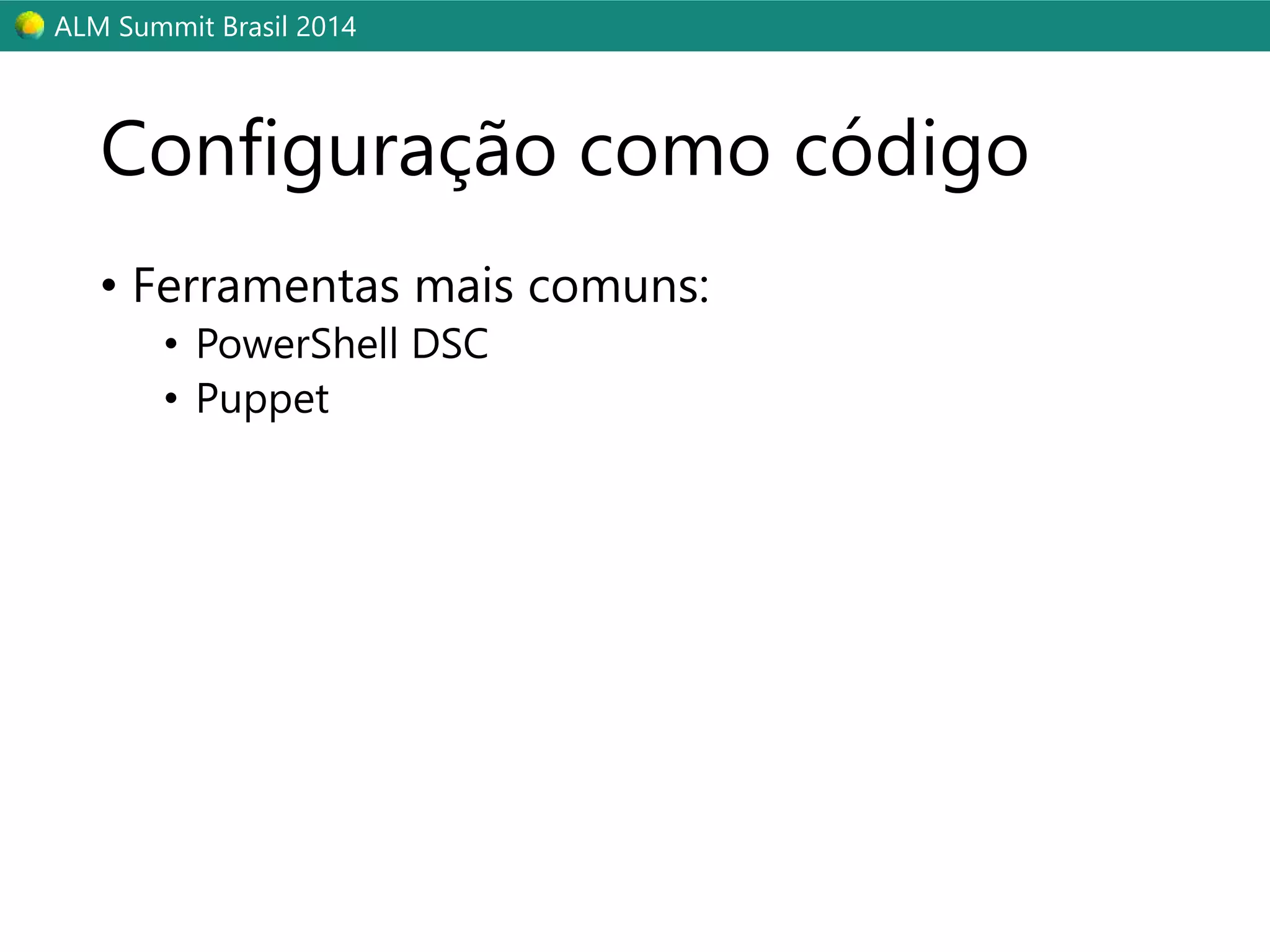 ALM Summit Brasil 2014 
Configuração como código 
• Ferramentas mais comuns: 
• PowerShell DSC 
• Puppet 
 