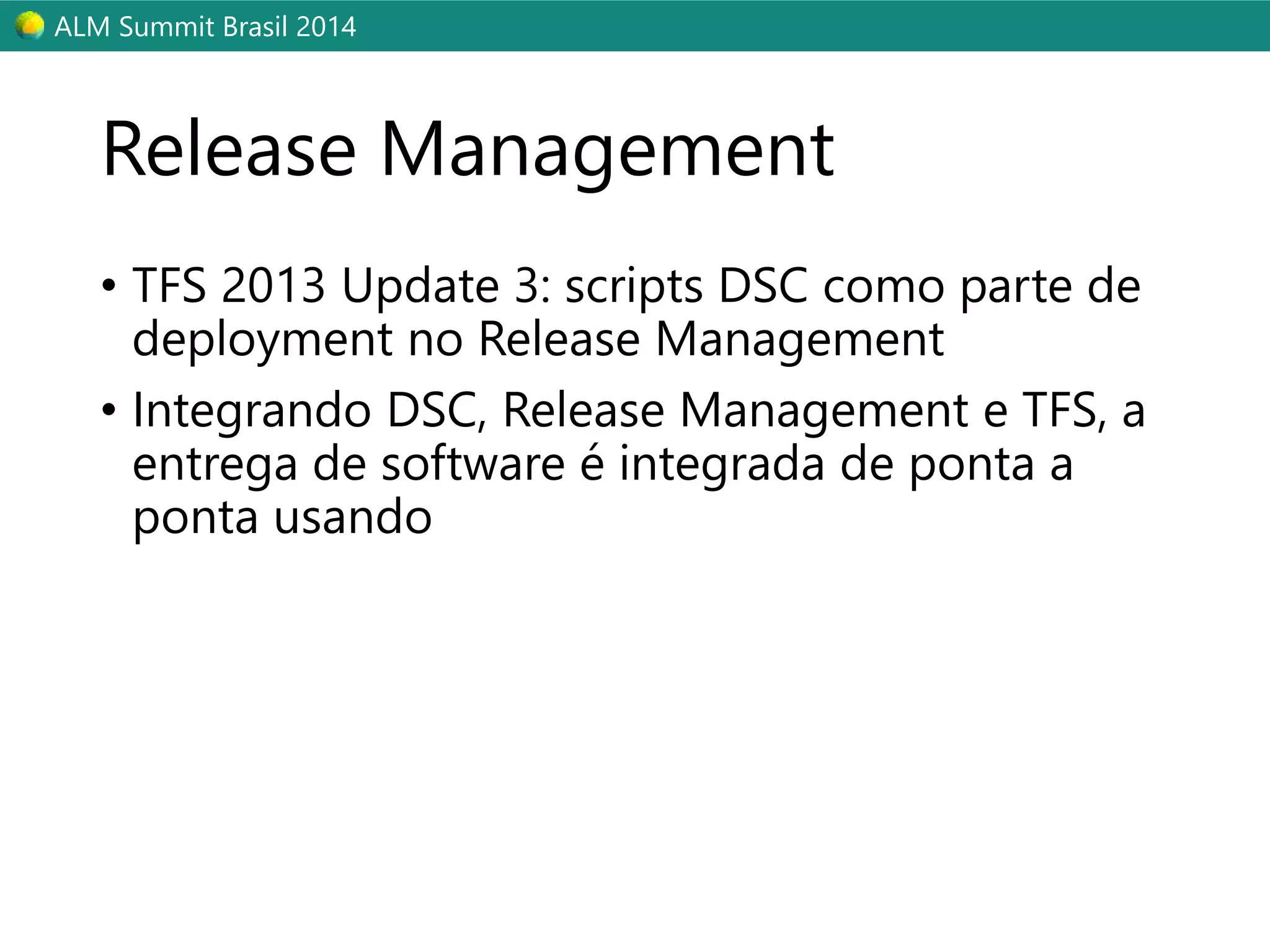 ALM Summit Brasil 2014 
Release Management 
• TFS 2013 Update 3: scripts DSC como parte de 
deployment no Release Management 
• Integrando DSC, Release Management e TFS, a 
entrega de software é integrada de ponta a 
ponta usando 
 