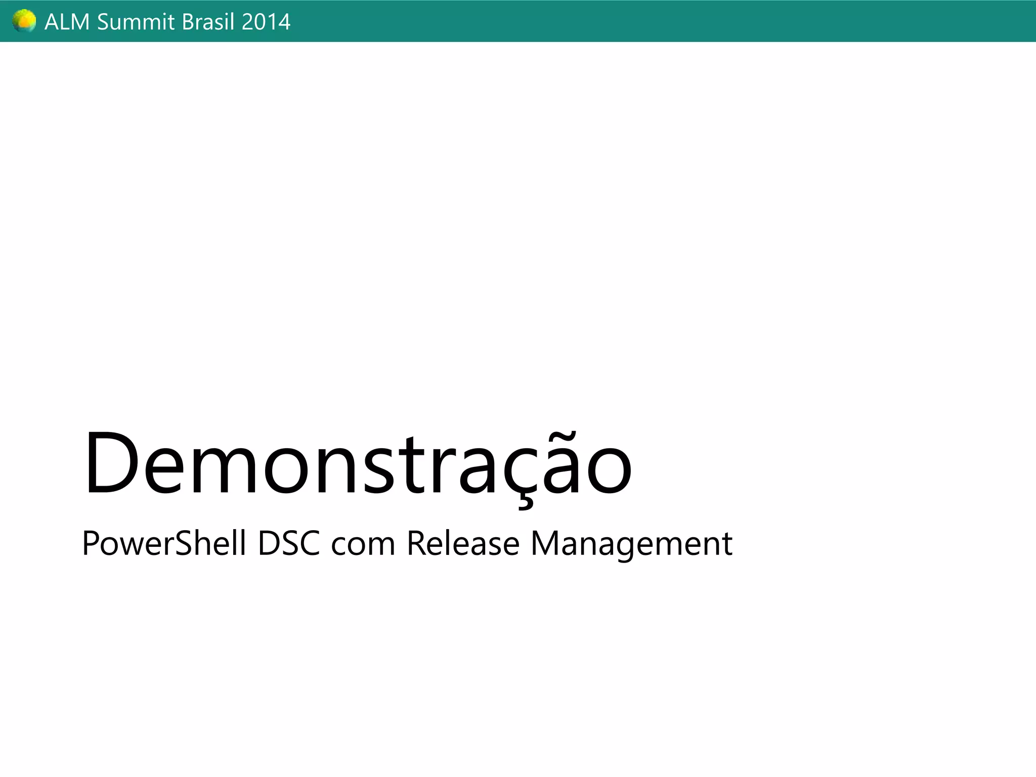 ALM Summit Brasil 2014 
Demonstração 
PowerShell DSC com Release Management 
 