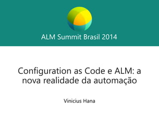 ALM Summit Brasil 2014 
ALM Summit Brasil 2014 
Configuration as Code e ALM: a 
nova realidade da automação 
Vinicius Hana 
 