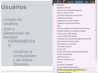 Usuários
● Criação de
usuários
● Abrir o
Gerenciador de
Servidor
● FERRAMENTA
S
– Usuários e
computadore
s do Active
Directory
 