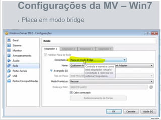 Configurações da MV – Win7
● Placa em modo bridge
 