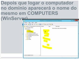 Depois que logar o computador
no domínio aparecerá o nome do
mesmo em COMPUTERS
(WinServer)
 