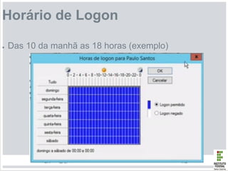 Horário de Logon
● Das 10 da manhã as 18 horas (exemplo)
 