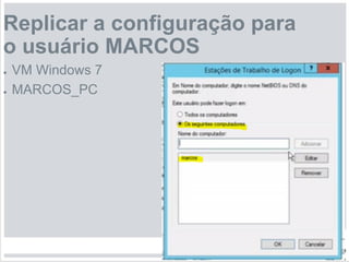 Replicar a configuração para
o usuário MARCOS
● VM Windows 7
● MARCOS_PC
 