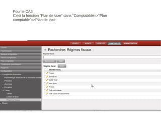 Pour le CA3
C'est la fonction "Plan de taxe" dans "Comptabilité=>"Plan
comptable"=>Plan de taxe.
 