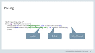 Copyright © 2016, Oracle and/or its affiliates. All rights reserved.
Polling
35
// Defining polling using API
Config cfg = ConfigProvider.builder()
.withSource(new FileSource("/cfg/config.xml"), 200, Duration.ofSeconds(30))
.withSource(new WebSource("http://shared/config.xml"), 100, Duration.ofMinutes(1))
.build();
Ordinal Refresh IntervalLocation
 