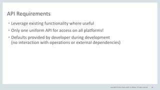 Copyright © 2016, Oracle and/or its affiliates. All rights reserved. 48
API Requirements
• Leverage existing functionality where useful
• Only one uniform API for access on all platforms!
• Defaults provided by developer during development
(no interaction with operations or external dependencies)
 