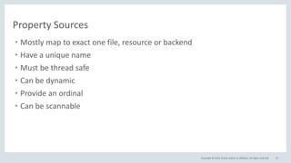 Copyright © 2016, Oracle and/or its affiliates. All rights reserved. 57
Property Sources
• Mostly map to exact one file, resource or backend
• Have a unique name
• Must be thread safe
• Can be dynamic
• Provide an ordinal
• Can be scannable
 