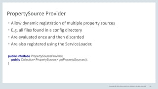 Copyright © 2016, Oracle and/or its affiliates. All rights reserved. 60
PropertySource Provider
• Allow dynamic registration of multiple property sources
• E.g. all files found in a config directory
• Are evaluated once and then discarded
• Are also registered using the ServiceLoader.
public interface PropertySourceProvider{
public Collection<PropertySource> getPropertySources();
}
 