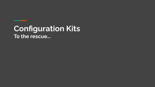 Conﬁguration Kits
To the rescue...
 