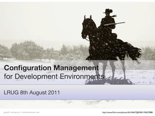 Conﬁguration Management
for Development Environments

LRUG 8th August 2011


gareth rushgrove | morethanseven.net   http://www.ﬂickr.com/photos/36144637@N00/159627088/
 