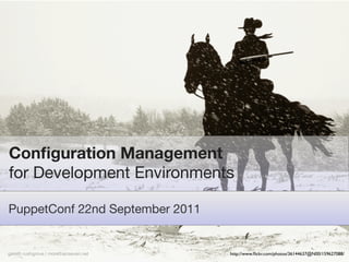 Conﬁguration Management
for Development Environments

PuppetConf 22nd September 2011


gareth rushgrove | morethanseven.net   http://www.ﬂickr.com/photos/36144637@N00/159627088/
 