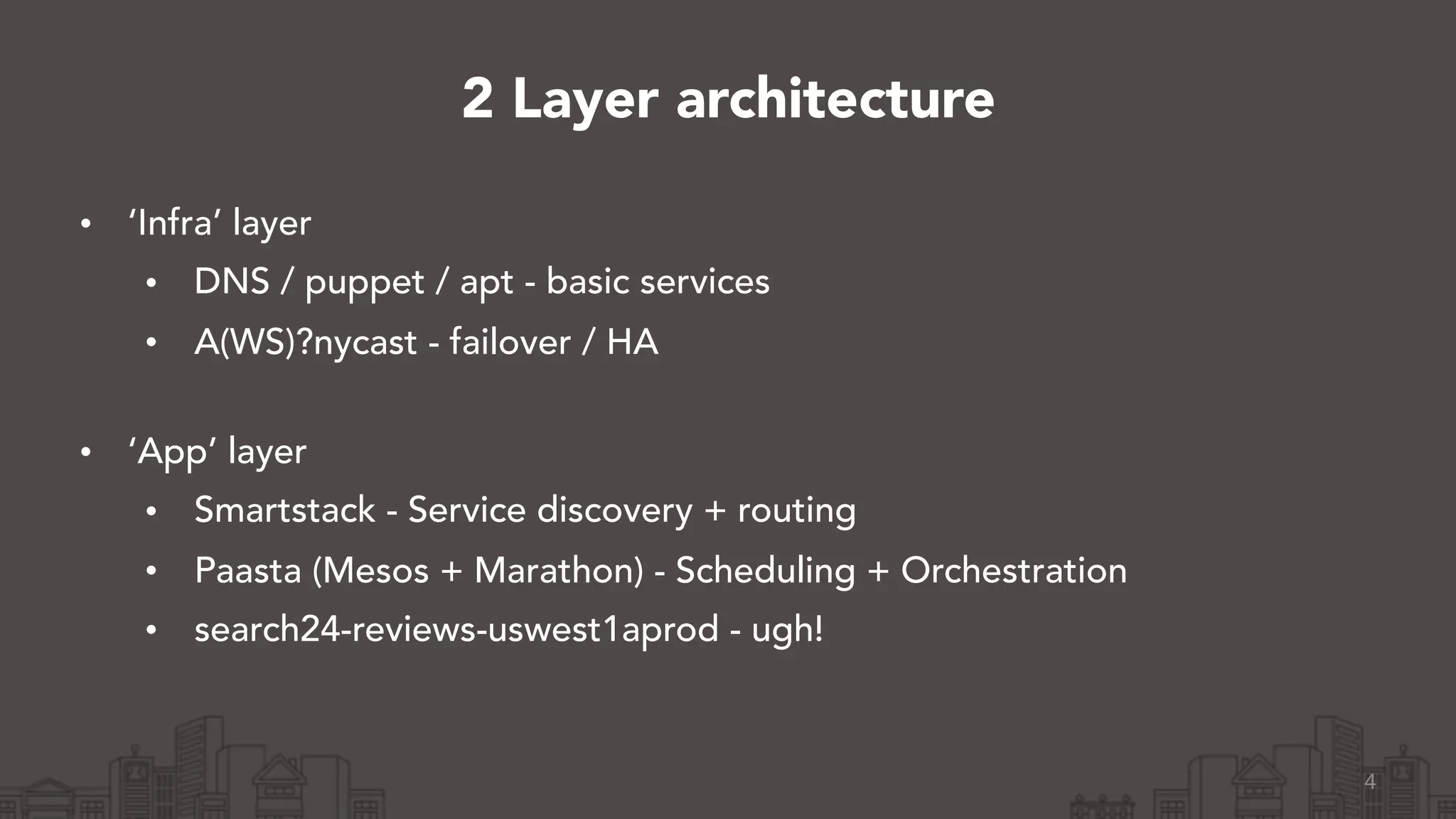 • ‘Infra’ layer
• DNS / puppet / apt - basic services
• A(WS)?nycast - failover / HA 
• ‘App’ layer
• Smartstack - Service discovery + routing
• Paasta (Mesos + Marathon) - Scheduling + Orchestration
• search24-reviews-uswest1aprod - ugh!
4
2 Layer architecture
 