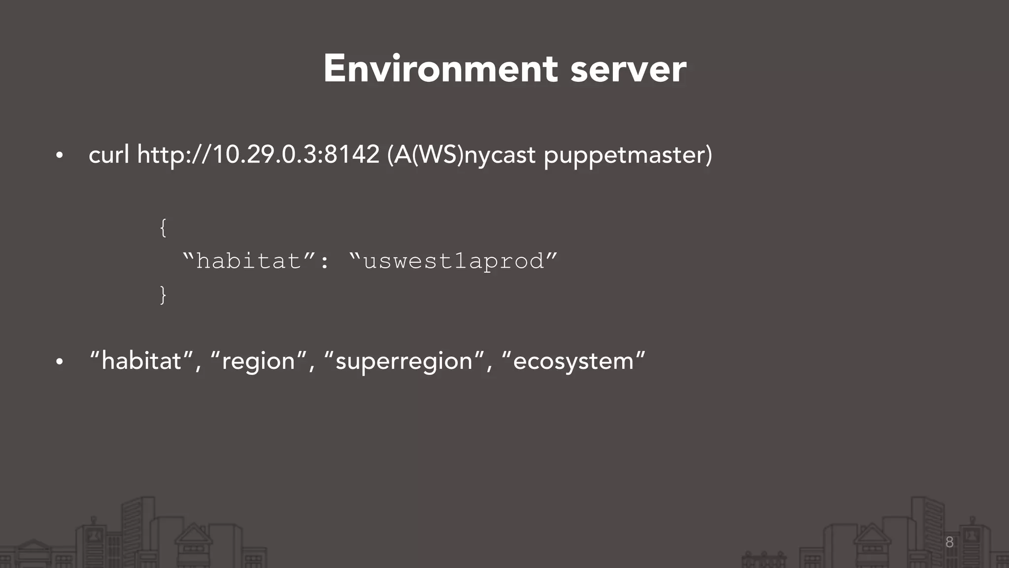 • curl http://10.29.0.3:8142 (A(WS)nycast puppetmaster) 
{
“habitat”: “uswest1aprod”
} 
• “habitat”, “region”, “superregion”, “ecosystem”
8
Environment server
 