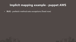 • BUG - prefetch method eats exceptions (fixed now)
21
Implicit mapping example - puppet AWS
 