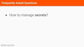 Frequently Asked Questions
@ttarczynski
● How to manage secrets?
 