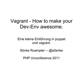Vagrant - How to make your
   Dev-Env awesome.

  Eine kleine Einführung in puppet
            und vagrant.

    Sönke Ruempler -- @s0enke

     PHP Unconference 2011
 