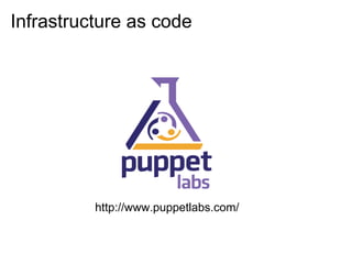 Infrastructure as code




          http://www.puppetlabs.com/
 