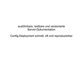 ausführbare, testbare und versionierte
            Server-Dokumentation

Config-Deployment schnell, oft und reproduzierbar
 