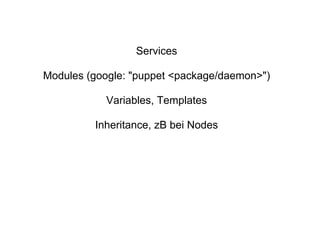 Services

Modules (google: "puppet <package/daemon>")

           Variables, Templates

         Inheritance, zB bei Nodes
 