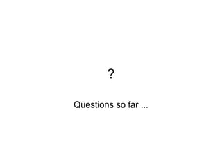 ?

Questions so far ...
 