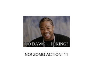 NO! ZOMG ACTION!!11
 