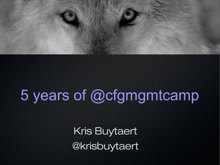5 years of @cfgmgmtcamp
Kris Buytaert
@krisbuytaert
 