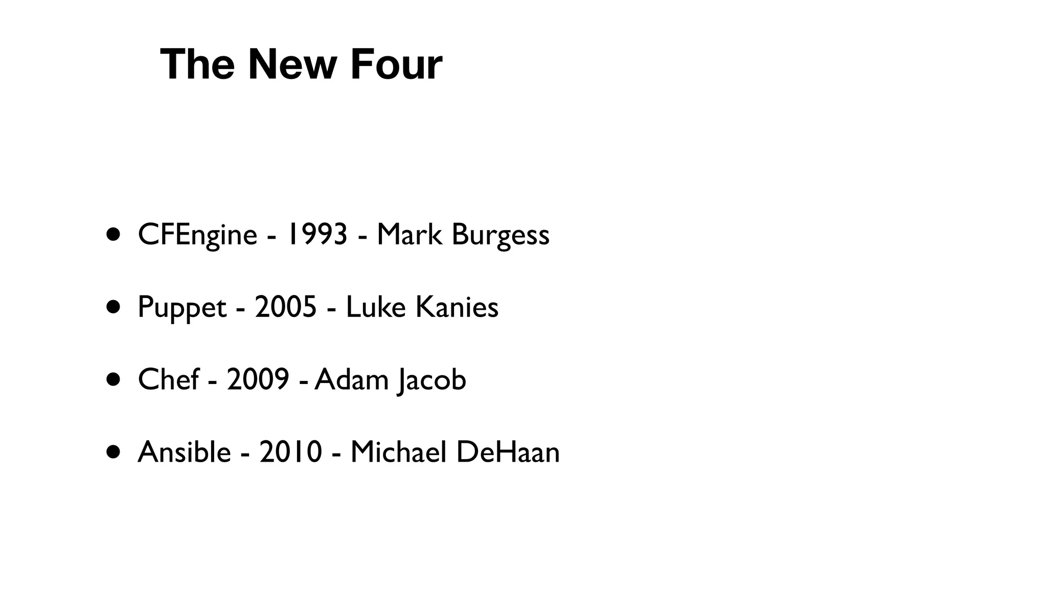 • CFEngine - 1993 - Mark Burgess
• Puppet - 2005 - Luke Kanies
• Chef - 2009 - Adam Jacob
• Ansible - 2010 - Michael DeHaan
The New Four
 