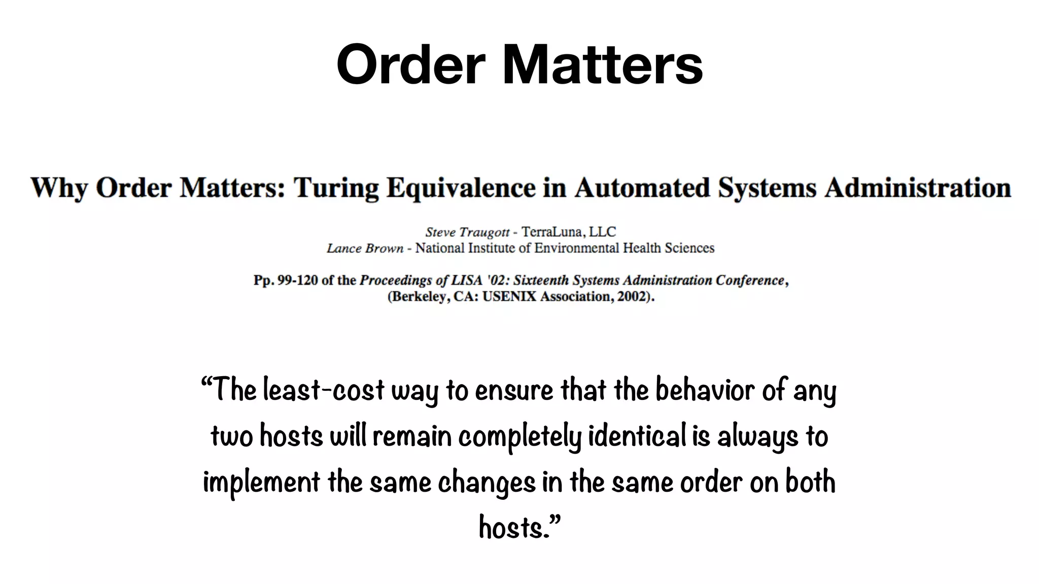 “The least-cost way to ensure that the behavior of any
two hosts will remain completely identical is always to
implement the same changes in the same order on both
hosts.”
Order Matters
 