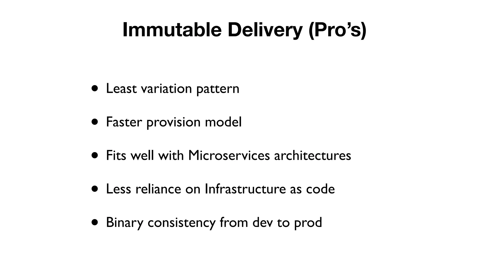 • Least variation pattern
• Faster provision model
• Fits well with Microservices architectures
• Less reliance on Infrastructure as code
• Binary consistency from dev to prod
Immutable Delivery (Pro’s)
 