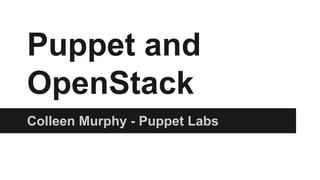 Puppet and
OpenStack
Colleen Murphy - Puppet Labs
 