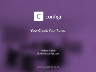 Your Cloud. Your Rules.
www.conﬁgr.com
Arthur Furlan
afurlan@conﬁgr.com
 