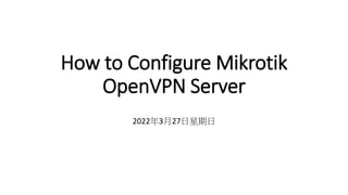 How to Configure Mikrotik
OpenVPN Server
2022年3月27日星期日
 