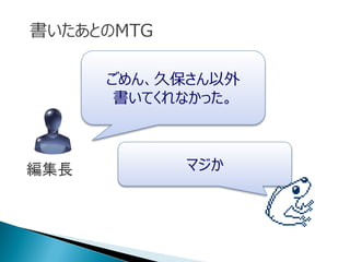 ごめん、久保さん以外
書いてくれなかった。
マジか編集長
書いたあとのMTG
 