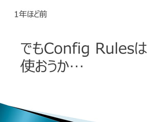 でもConfig Rulesは
使おうか…
1年ほど前
 