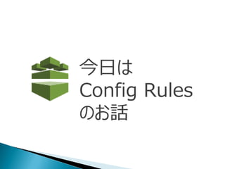 今日は
Config Rules
のお話
 